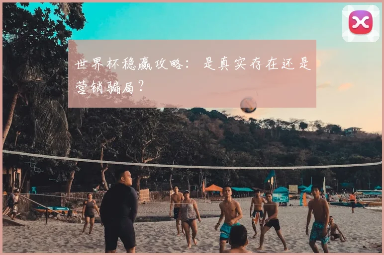 世界杯稳赢攻略：是真实存在还是营销骗局？