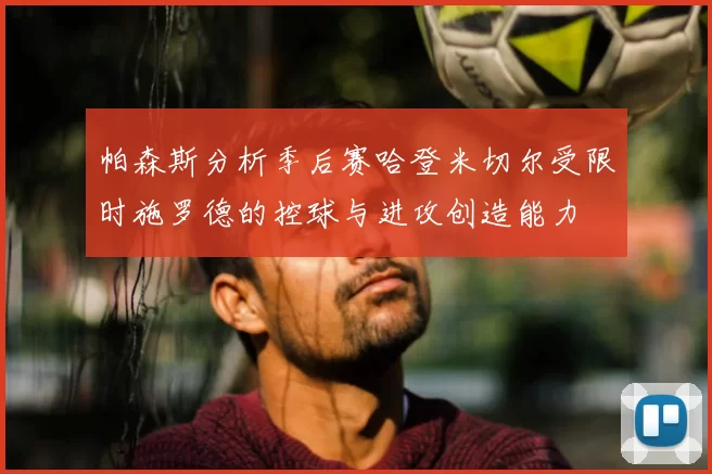 帕森斯分析季后赛哈登米切尔受限时施罗德的控球与进攻创造能力