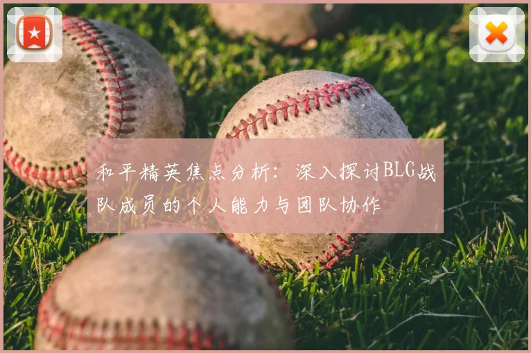 和平精英焦点分析：深入探讨BLG战队成员的个人能力与团队协作