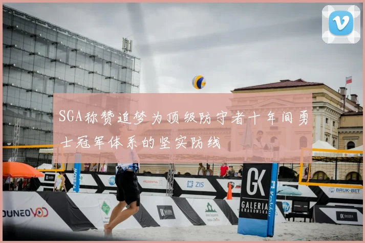 SGA称赞追梦为顶级防守者十年间勇士冠军体系的坚实防线