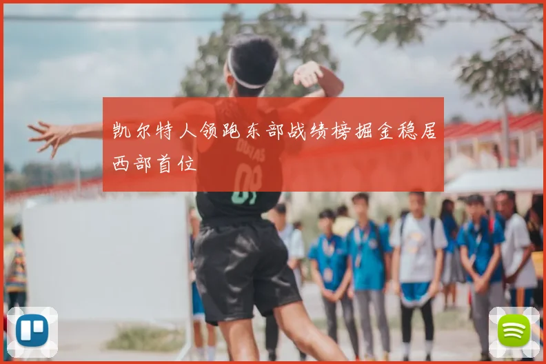 凯尔特人领跑东部战绩榜掘金稳居西部首位