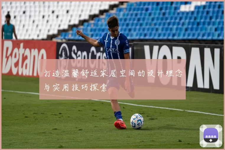 打造温馨舒适家居空间的设计理念与实用技巧探索