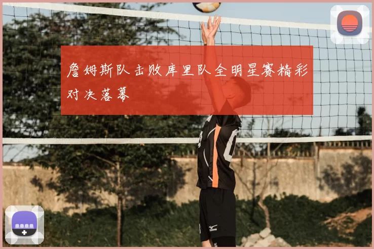 詹姆斯队击败库里队全明星赛精彩对决落幕