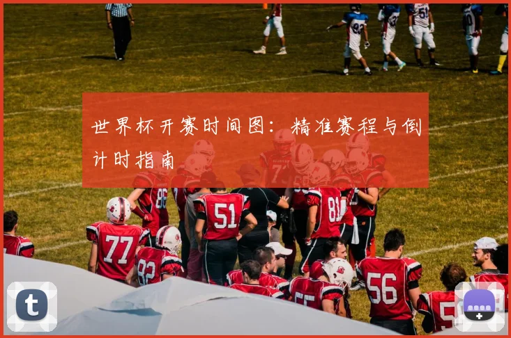 世界杯开赛时间图:精准赛程与倒计时指南