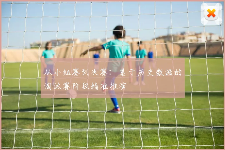 从小组赛到决赛：基于历史数据的淘汰赛阶段精准推演