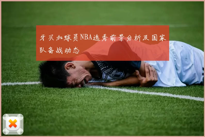 牙买加球员NBA选秀前景分析及国家队备战动态