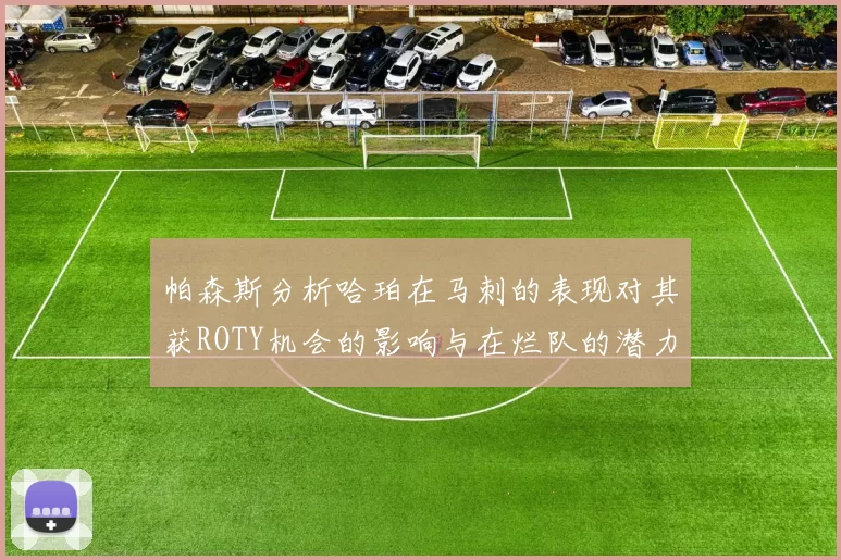 帕森斯分析哈珀在马刺的表现对其获ROTY机会的影响与在烂队的潜力