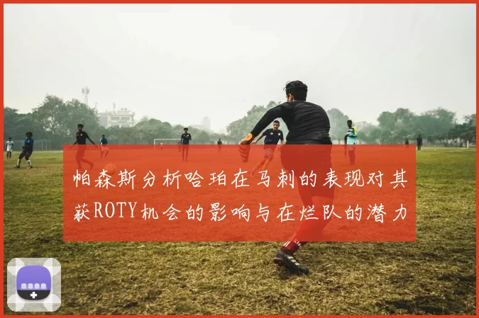 帕森斯分析哈珀在马刺的表现对其获ROTY机会的影响与在烂队的潜力