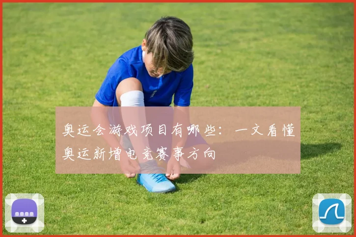 奥运会游戏项目有哪些：一文看懂奥运新增电竞赛事方向