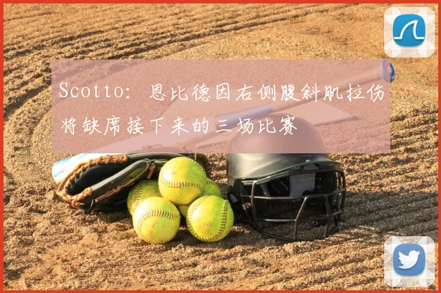 Scotto：恩比德因右侧腹斜肌拉伤将缺席接下来的三场比赛