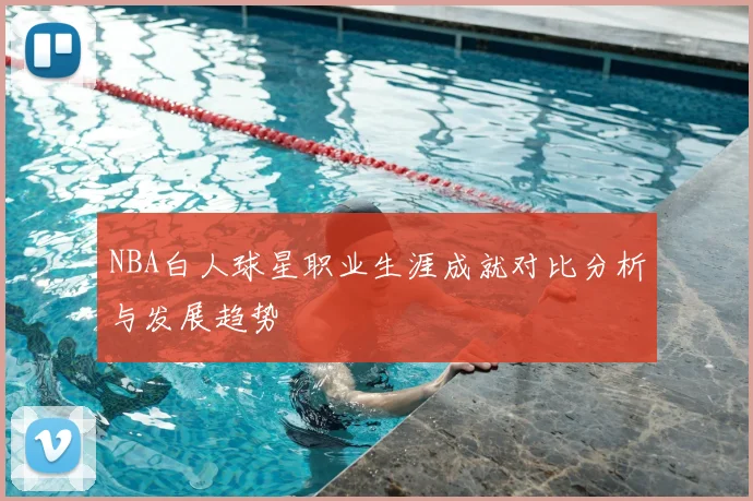 NBA白人球星职业生涯成就对比分析与发展趋势