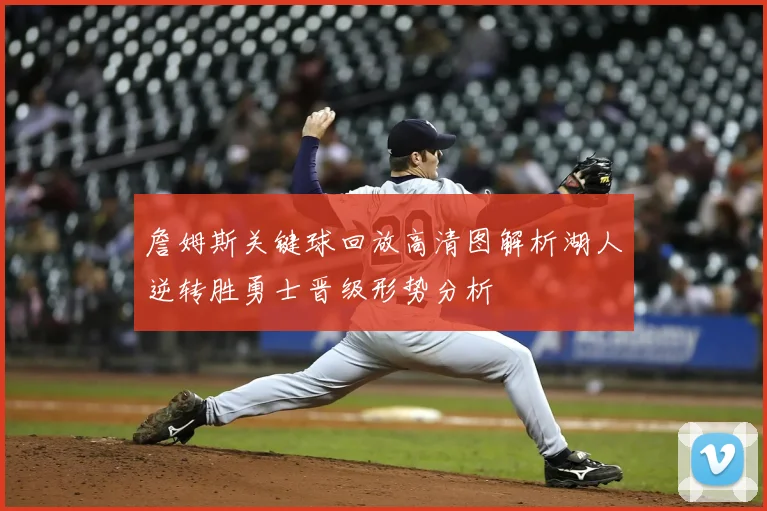 詹姆斯关键球回放高清图解析湖人逆转胜勇士晋级形势分析