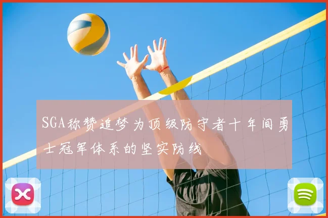 SGA称赞追梦为顶级防守者十年间勇士冠军体系的坚实防线