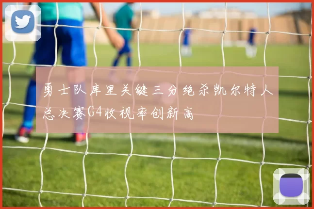 勇士队库里关键三分绝杀凯尔特人总决赛G4收视率创新高