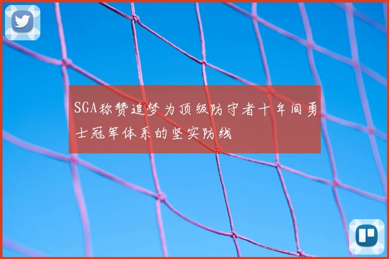SGA称赞追梦为顶级防守者十年间勇士冠军体系的坚实防线