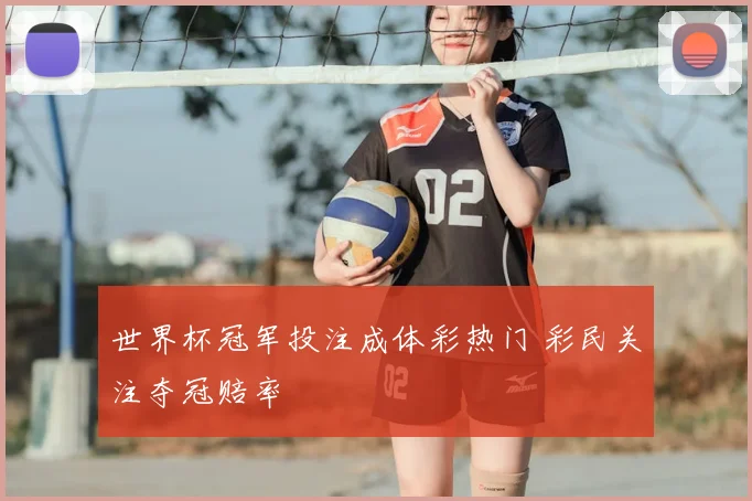 世界杯冠军投注成体彩热门 彩民关注夺冠赔率