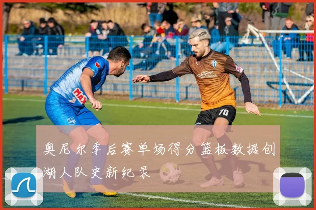 奥尼尔季后赛单场得分篮板数据创湖人队史新纪录