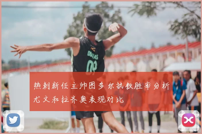 热刺新任主帅图多尔执教胜率分析尤文和拉齐奥表现对比