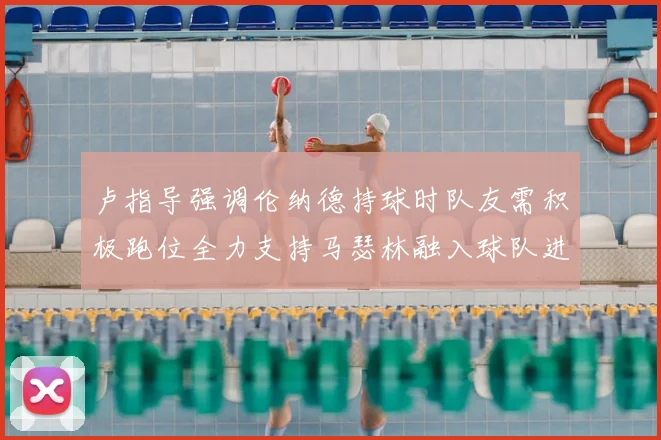 卢指导强调伦纳德持球时队友需积极跑位全力支持马瑟林融入球队进攻体系