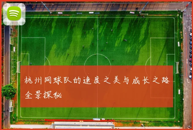 杭州网球队的速度之美与成长之路全景探秘