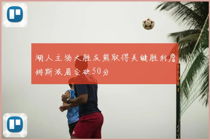 湖人主场大胜灰熊取得关键胜利詹姆斯浓眉合砍50分