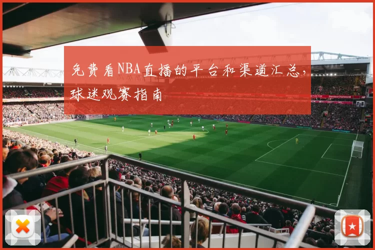 免费看NBA直播的平台和渠道汇总，球迷观赛指南