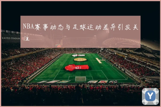 NBA赛事动态与足球运动差异引发关注